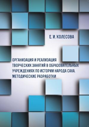 Обложка книги «Организация и реализация творческих занятий в образовательных учреждениях по истории народа саха» — Елена Колесова