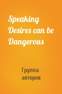 Speaking Desires can be Dangerous