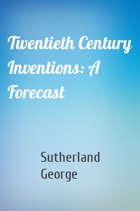 Twentieth Century Inventions: A Forecast