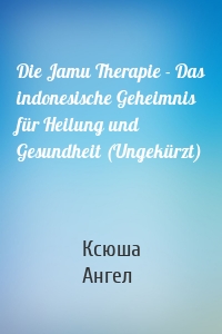 Die Jamu Therapie - Das indonesische Geheimnis für Heilung und Gesundheit (Ungekürzt)