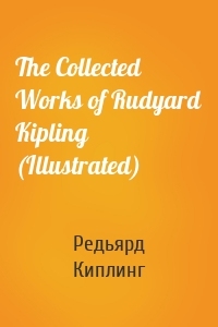 The Collected Works of Rudyard Kipling (Illustrated)