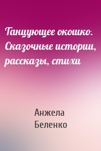 Танцующее окошко. Сказочные истории, рассказы, стихи