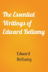 The Essential Writings of Edward Bellamy