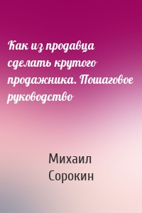 Как из продавца сделать крутого продажника. Пошаговое руководство