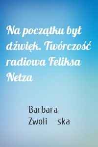 Na początku był dźwięk. Twórczość radiowa Feliksa Netza