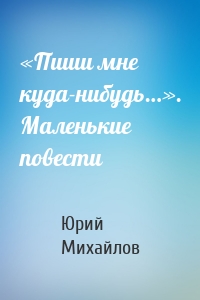 «Пиши мне куда-нибудь…». Маленькие повести