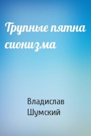 Обложка книги «Трупные пятна сионизма» — Владислав Шумский