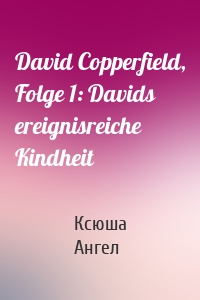 David Copperfield, Folge 1: Davids ereignisreiche Kindheit