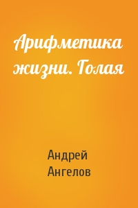 Андрей Ангелов - Арифметика жизни. Голая