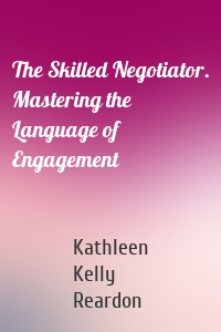The Skilled Negotiator. Mastering the Language of Engagement