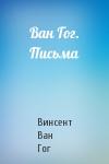 Винсент Ван Гог - Ван Гог. Письма
