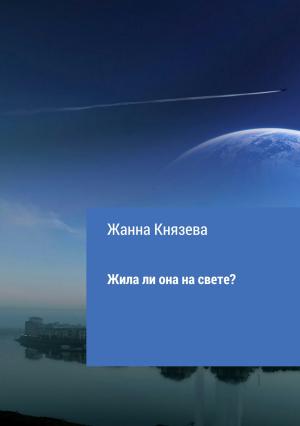 Обложка книги «Жила ли она на свете? Рассказ» — Жанна Князева