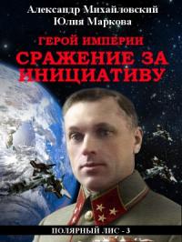 Александр Михайловский, Юлия Маркова - Герой империи. Сражение за инициативу