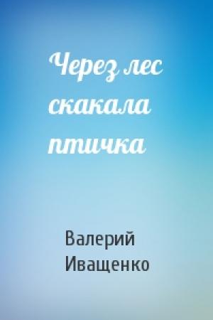 Обложка книги «Через лес скакала птичка» — Валерий Иващенко