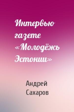 Обложка книги «Интервью газете «Молодёжь Эстонии»» — Андрей Сахаров