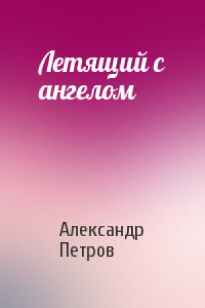 Обложка книги «Летящий с ангелом» — Александр Петрович Петров