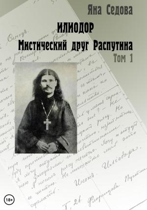 Обложка книги «Илиодор. Мистический друг Распутина. Том 1» — Яна Седова