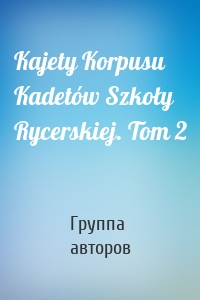 Kajety Korpusu Kadetów Szkoły Rycerskiej. Tom 2