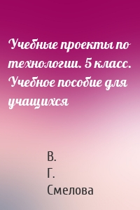 Учебные проекты по технологии. 5 класс. Учебное пособие для учащихся
