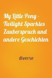 My Little Pony - Twilight Sparkles Zauberspruch und andere Geschichten