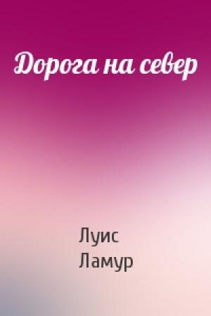 Обложка книги «Дорога на север» — Луис Ламур