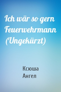 Ich wär so gern Feuerwehrmann (Ungekürzt)