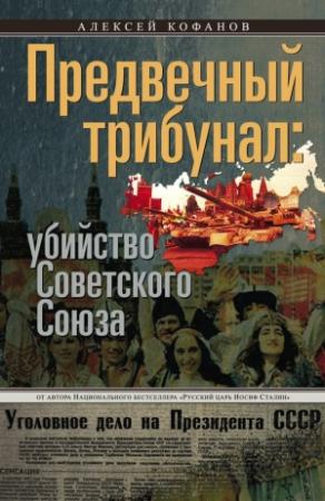 Обложка книги «Предвечный трибунал: убийство Советского Союза» — Алексей Кофанов