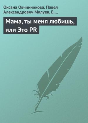 Обложка книги «Мама, ты меня любишь, или Это PR» — Павел Малуев, Е. Лебедева, Оксана Овчинникова