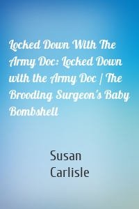 Locked Down With The Army Doc: Locked Down with the Army Doc / The Brooding Surgeon's Baby Bombshell