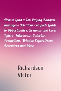 How to Land a Top-Paying Banquet managers Job: Your Complete Guide to Opportunities, Resumes and Cover Letters, Interviews, Salaries, Promotions, What to Expect From Recruiters and More