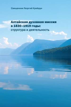 Обложка книги «Алтайская духовная миссия в 1830–1919 годы: структура и деятельность» — Георгий Крейдун