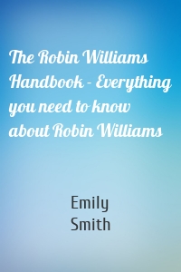 The Robin Williams Handbook - Everything you need to know about Robin Williams