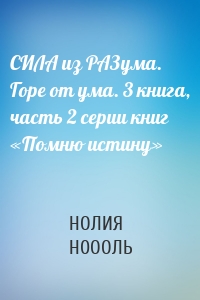 СИЛА из РАЗума. Горе от ума. 3 книга, часть 2 серии книг «Помню истину»