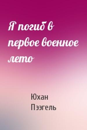 Обложка книги «Я погиб в первое военное лето» — Юхан Пээгель