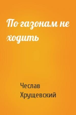 Обложка книги «По газонам не ходить» — Чеслав Хрущевский