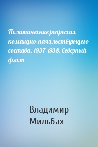 Политические репрессии командно-начальствующего состава. 1937–1938. Северный флот