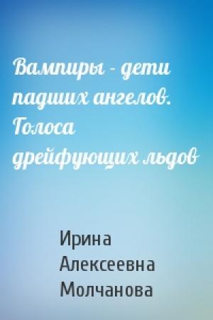 Обложка книги «Вампиры - дети падших ангелов. Голоса дрейфующих льдов» — Ирина Молчанова