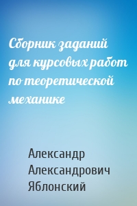 Сборник заданий для курсовых работ по теоретической механике