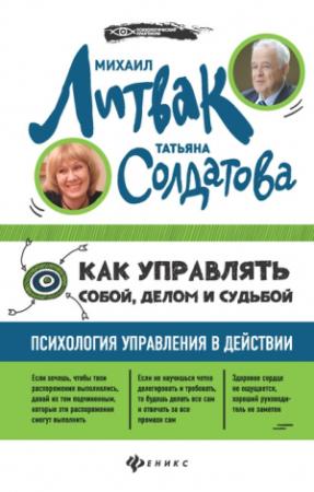 Обложка книги «Как управлять собой, делом и судьбой. Психология управления в действии.» — Михаил Литвак, Татьяна Солдатова