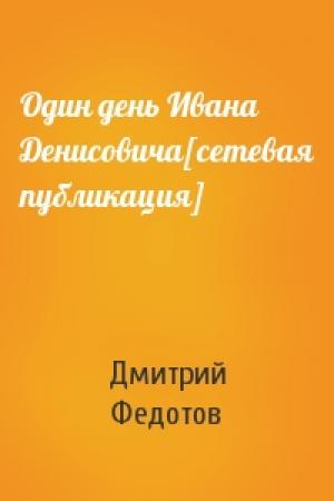 Обложка книги «Один день Ивана Денисовича[сетевая публикация]» — Дмитрий Федотов
