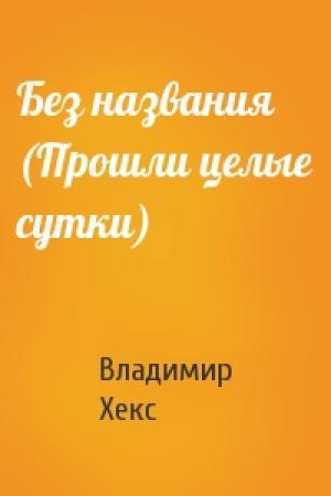 Обложка книги «Без названия (Прошли целые сутки)» — Владимир Хекс