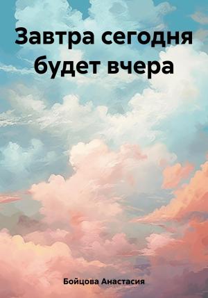 Обложка книги «Завтра сегодня будет вчера» — Анастасия Бойцова