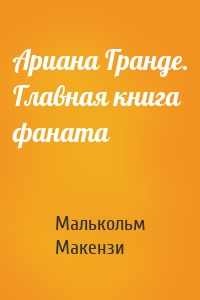 Ариана Гранде. Главная книга фаната