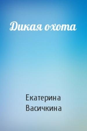 Обложка книги «Дикая охота» — Екатерина Васичкина
