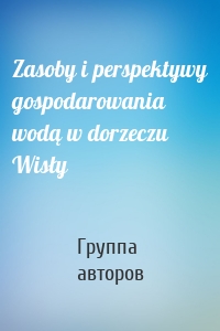 Zasoby i perspektywy gospodarowania wodą w dorzeczu Wisły