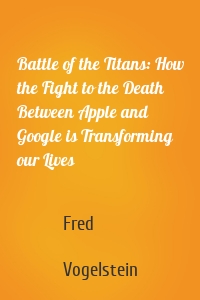 Battle of the Titans: How the Fight to the Death Between Apple and Google is Transforming our Lives