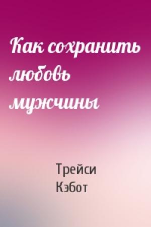 Обложка книги «Как сохранить любовь мужчины» — Трейси Кэбот