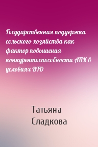 Государственная поддержка сельского хозяйства как фактор повышения конкурентоспособности АПК в условиях ВТО