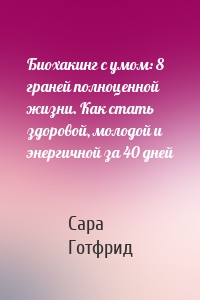 Биохакинг с умом: 8 граней полноценной жизни. Как стать здоровой, молодой и энергичной за 40 дней