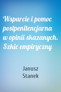 Wsparcie i pomoc postpenitencjarna w opinii skazanych. Szkic empiryczny